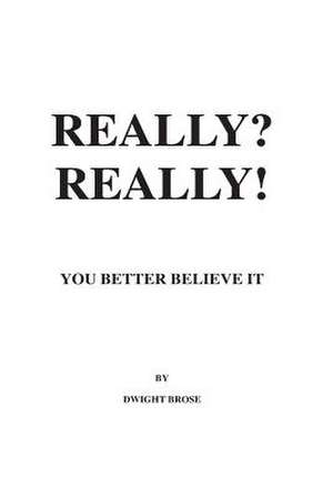 Really? Really! You Better Believe It! de MR Dwight M. Brose