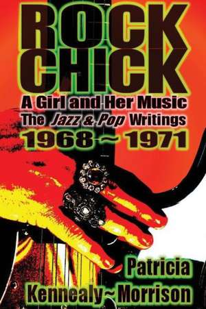 Rock Chick: The Jazz & Pop Writings 1968 - 1971 de Patricia Kennealy-Morrison