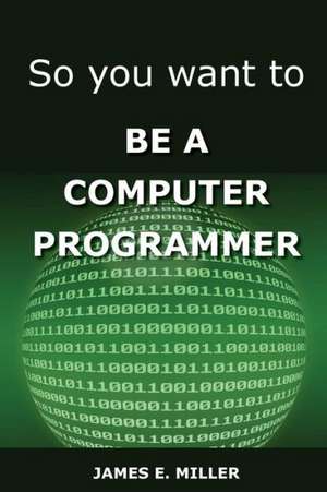 So You Want to Be a Computer Programmer de James Miller