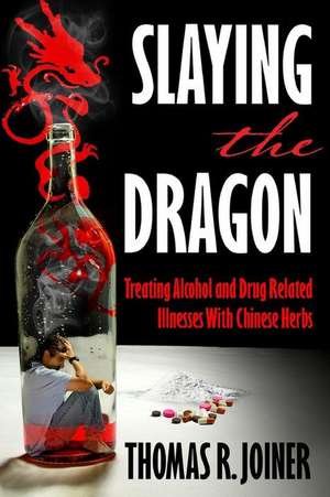 Slaying the Dragon: Treating Alcohol and Drug Related Illnesses with Chinese Herbs de Thomas Richard Joiner