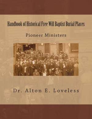 Handbook of Historical Free Will Baptist Burial Places: Pioneer Ministers de Alton E. Loveless