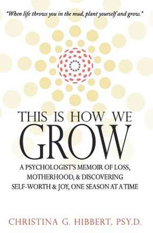 This Is How We Grow de Christina G. Hibbert Psy D.