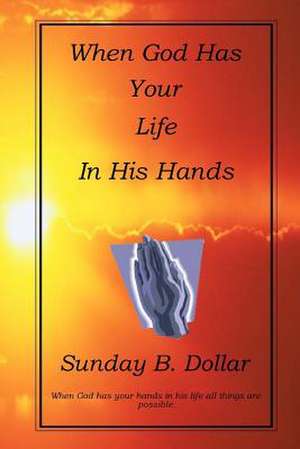 When God Has Your Life in His Hands de Sunday B. Dollar