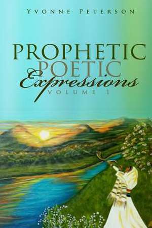 Prophetic Poetic Expressions Volume 1 de Yvonne y. Peterson