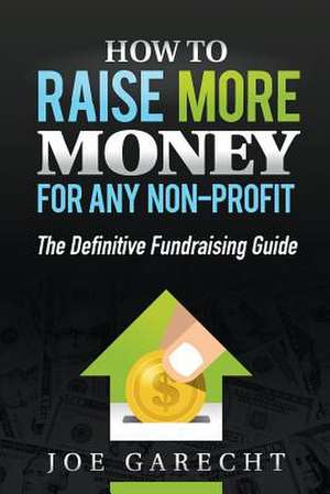 How to Raise More Money for Any Non-Profit de Joe Garecht