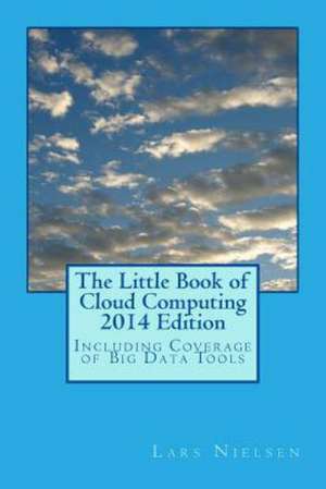 The Little Book of Cloud Computing, 2014 Edition: Including Coverage of Big Data Tools de Lars Nielsen