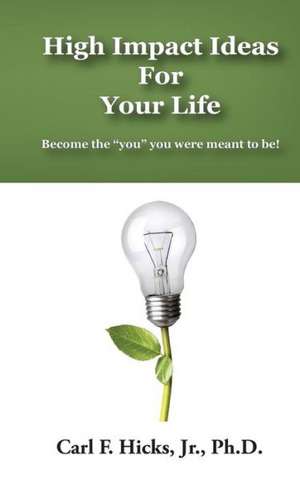 High Impact Ideas for Your Life: Become the You You Were Meant to Be! de Carl F. Hicks Jr