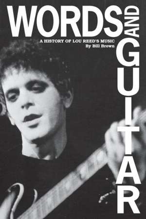 Words and Guitar: A History of Lou Reed's Music de Bill Brown