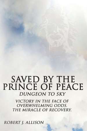 Saved by the Prince of Peace -- Dungeon to Sky de Robert J. Allison