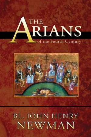 The Arians of the Fourth Century de Bl John Henry Newman