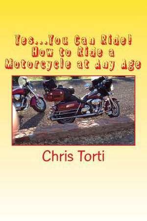 Yes...You Can Ride! How to Ride a Motorcycle at Any Age de Chris Torti