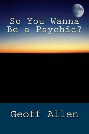 So You Wanna Be a Psychic de Geoff Allen