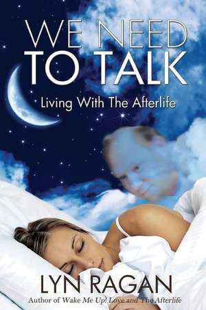 We Need to Talk: Living with the Afterlife de Lyn Ragan