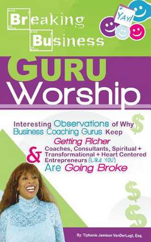 Breaking Business- Guru Worship de Tiphanie Jamison VanderLugt Esq