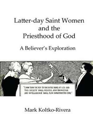 Latter-Day Saint Women and the Priesthood of God de Mark Koltko-Rivera