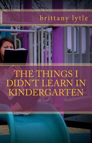 The Things I Didn't Learn in Kindergarten de Brittany Lytle