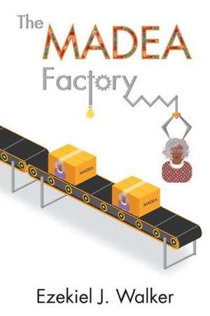 The Madea Factory de Ezekiel J. Walker