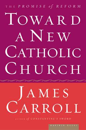 Toward A New Catholic Church: The Promise of Reform de James Carroll