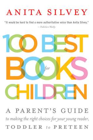 100 Best Books For Children: A Parent's Guide to Making the Right Choices for Your Young Reader, Toddler to Preteen de Anita Silvey