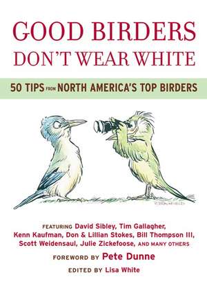 Good Birders Don't Wear White: 50 Tips From North America's Top Birders de Lisa A. White