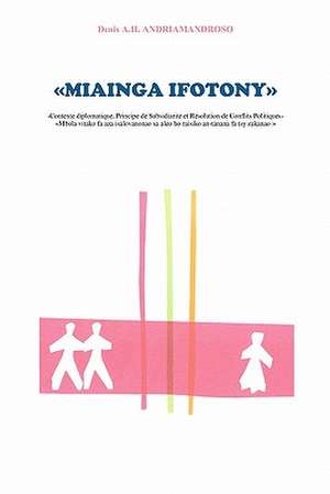 Miainga Ifotony: Contexte Diplomatique, Principe de Subsidiarite Et Resolution de Conflits Politiques Mbola Vitako Fa Aza Isalovanonao de MR Denis a. H. Andriamandroso