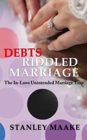 Debts Riddled Marriage: The In-Laws unintended marriage trap de Stanley Maake