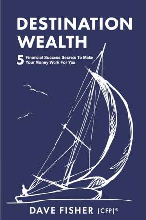 Destination Wealth: 5 Financial Success Secrets to Make Your Money Work for You de Dave Fisher