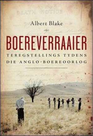 Boereverraaier: Teregstellings Tydens Die Anglo-Boereoorlog de Albert Blake