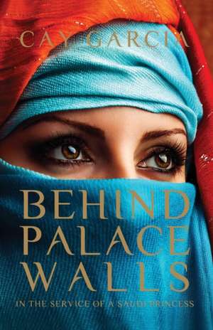 Behind Palace Walls: In the Service of a Saudi Princess de Cay Garcia