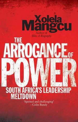 The Arrogance of Power: South Africa's Leadership Meltdown de Xolela Mangcu