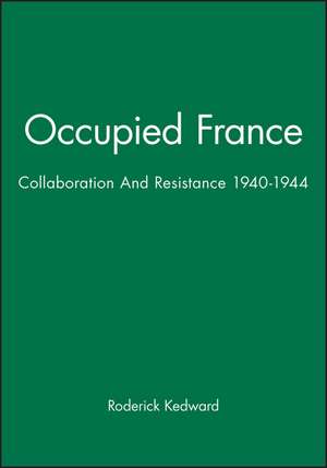 Occupied France: Collaboration And Resistance 1940–1944 de Kedward