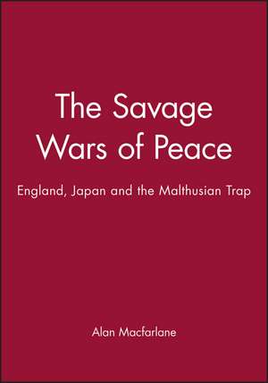 The Savage Wars of Peace – England, Japan and the Malthusian Trap de A MacFarlane