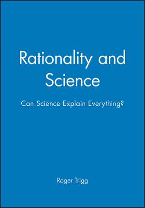 Rationality and Science – Can Science Explain Everything ? de R Trigg