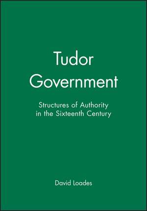 Tudor Government: Structures of Authority in the Sixteenth Century de Loades