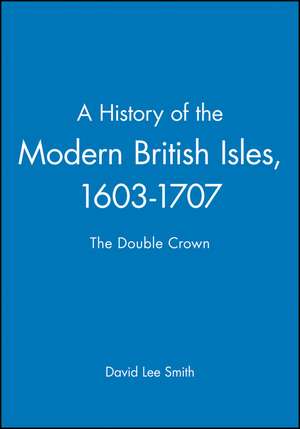 A History of the Modern British Isles, 1603–1707 – The Double Crown de DL Smith