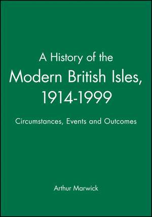 A History of the Modern British Isles, 1914–1999 Circumstances, Events and Outcomes de Marwick