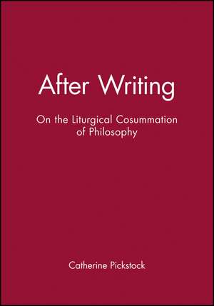 After Writing – On the Liturgical Consummation of Philosophy de C Pickstock