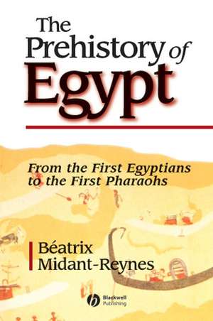 The Prehistory of Egypt – From the First Egyptians to the First Pharaohs de Midant–Reynes