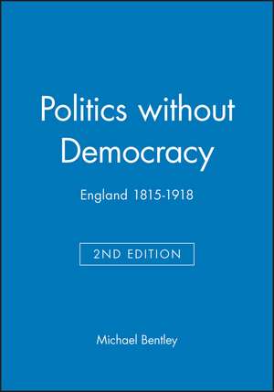 Politics without Democracy 1815–1914: Perception and Preoccupation in British Government, Second Edition de M Bentley