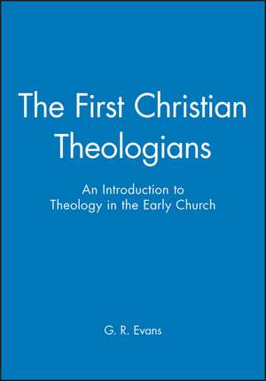 The First Christian Theologians – An Introduction to Theology in the Early Church de GR Evans