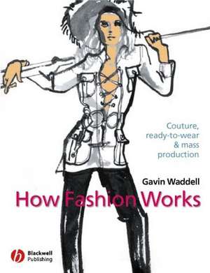 How Fashion Works – Couture, Ready–to–Wear and Mass Production de G Waddell