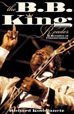 The B.B. King Reader: 6 Decades of Commentary de Richard Kostelanetz