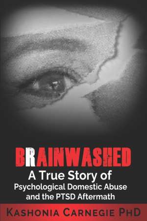 Brainwashed: A True Story of Psychological Domestic Abuse and the PTSD Aftermath de Kashonia Carnegie