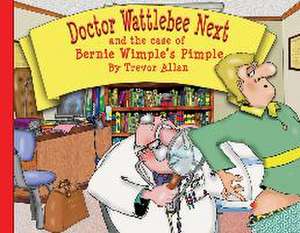 Doctor Wattlebee Next and the case of Bernie Wimple's Pimple de Trevor Allan