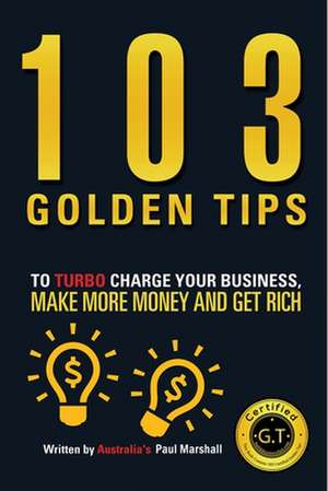 103 Golden Tips to Turbo Charge Your Business, Make More Money and Get Rich de Marshall Paul