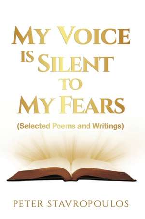 My Voice is Silent to My Fears: (Selected Poems and Writings) de Peter Stavropoulos