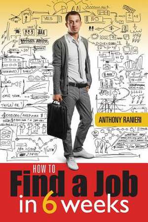 How to Find a Job in 6 Weeks de MR Anthony Ranieri