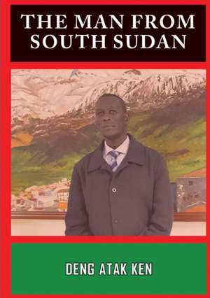 THE MAN FROM SOUTH SUDAN de Deng Atak Ken