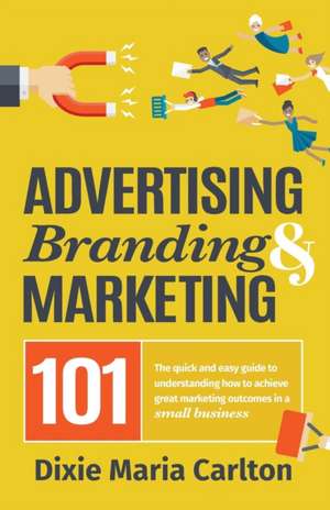 Advertising, Branding, and Marketing 101 de Dixie Maria Carlton