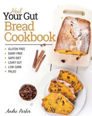 Heal Your Gut, Bread Cookbook de Andre Parker